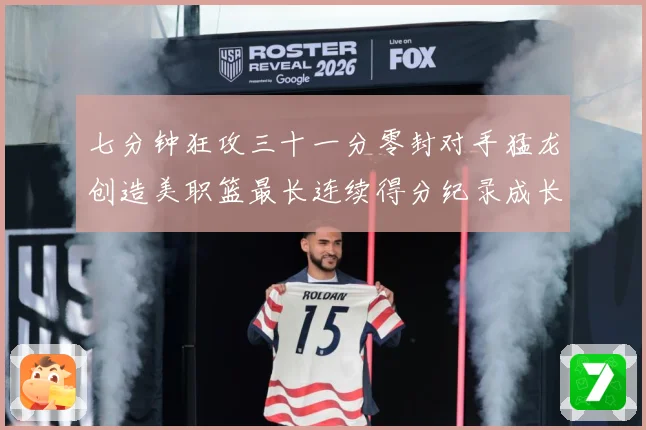 七分钟狂攻三十一分零封对手猛龙创造美职篮最长连续得分纪录成长观察