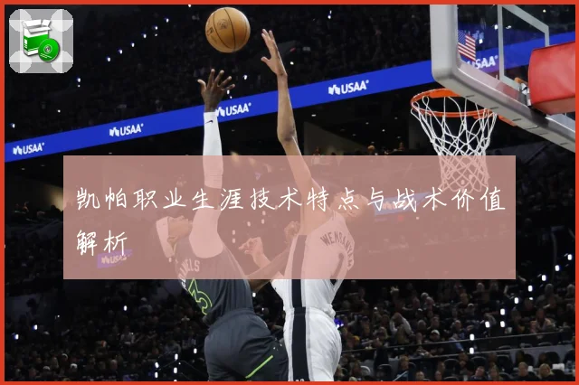 凯帕职业生涯技术特点与战术价值解析