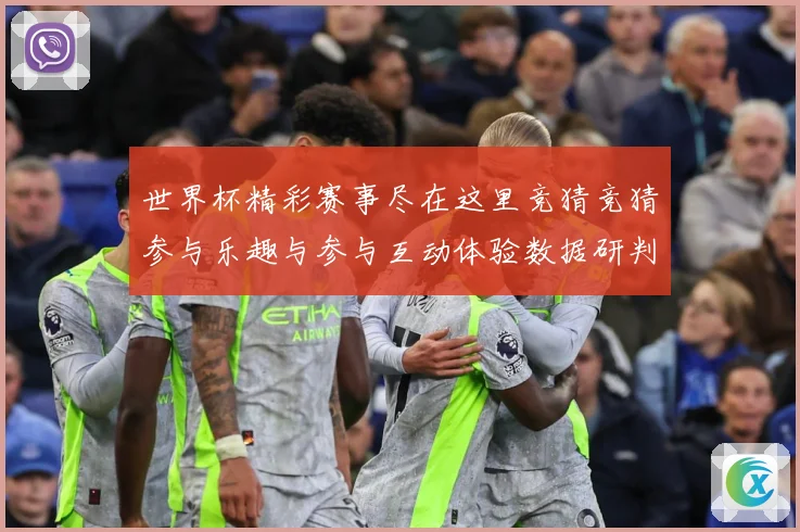 世界杯精彩赛事尽在这里竞猜竞猜参与乐趣与参与互动体验数据研判
