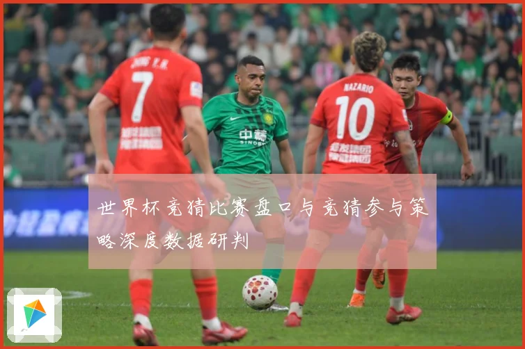 世界杯竞猜比赛盘口与竞猜参与策略深度数据研判