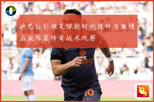迪巴拉引领足球新时代技巧与激情成就绿茵传奇战术观察
