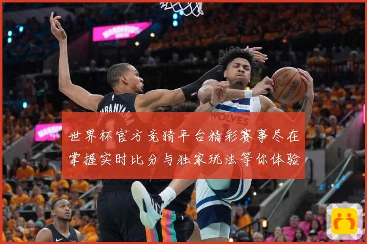 世界杯官方竞猜平台精彩赛事尽在掌握实时比分与独家玩法等你体验数据研判
