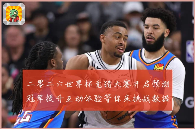 二零二六世界杯竞猜大赛开启预测冠军提升互动体验等你来挑战数据研判