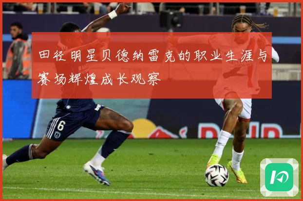 田径明星贝德纳雷克的职业生涯与赛场辉煌成长观察