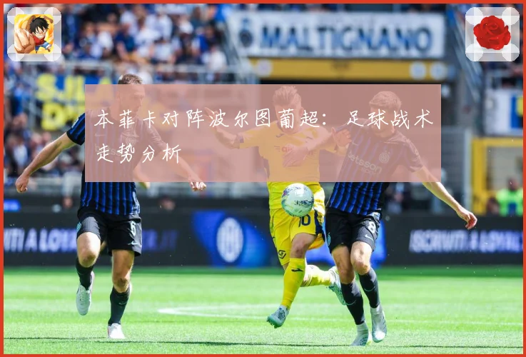 本菲卡对阵波尔图葡超：足球战术走势分析