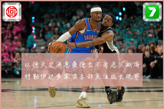 以德天空消息桑德兰不考虑买断海特勒伊达多家俱乐部关注成长观察