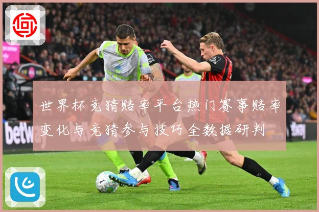 世界杯竞猜赔率平台热门赛事赔率变化与竞猜参与技巧全数据研判