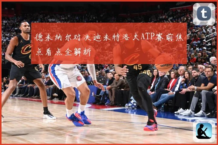 德米纳尔对决迪米特洛夫ATP赛前焦点看点全解析
