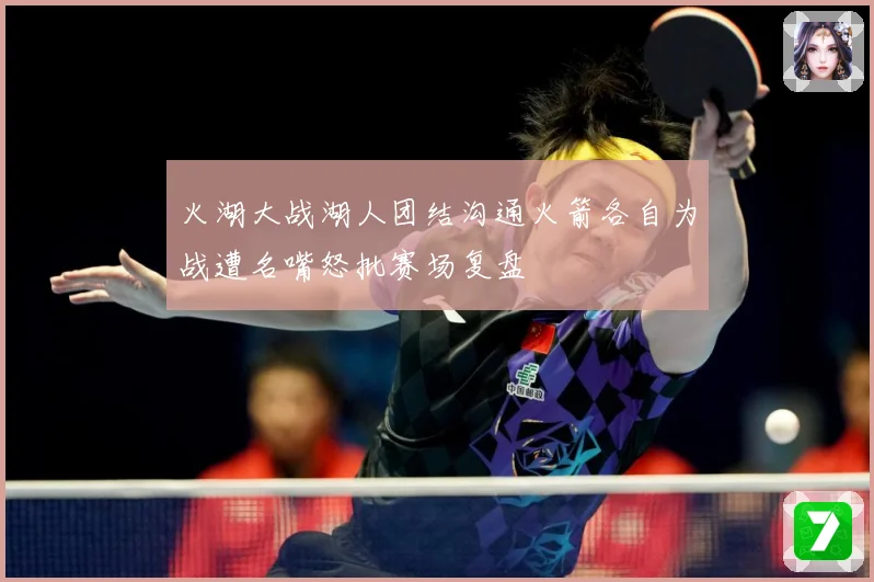 火湖大战湖人团结沟通火箭各自为战遭名嘴怒批赛场复盘