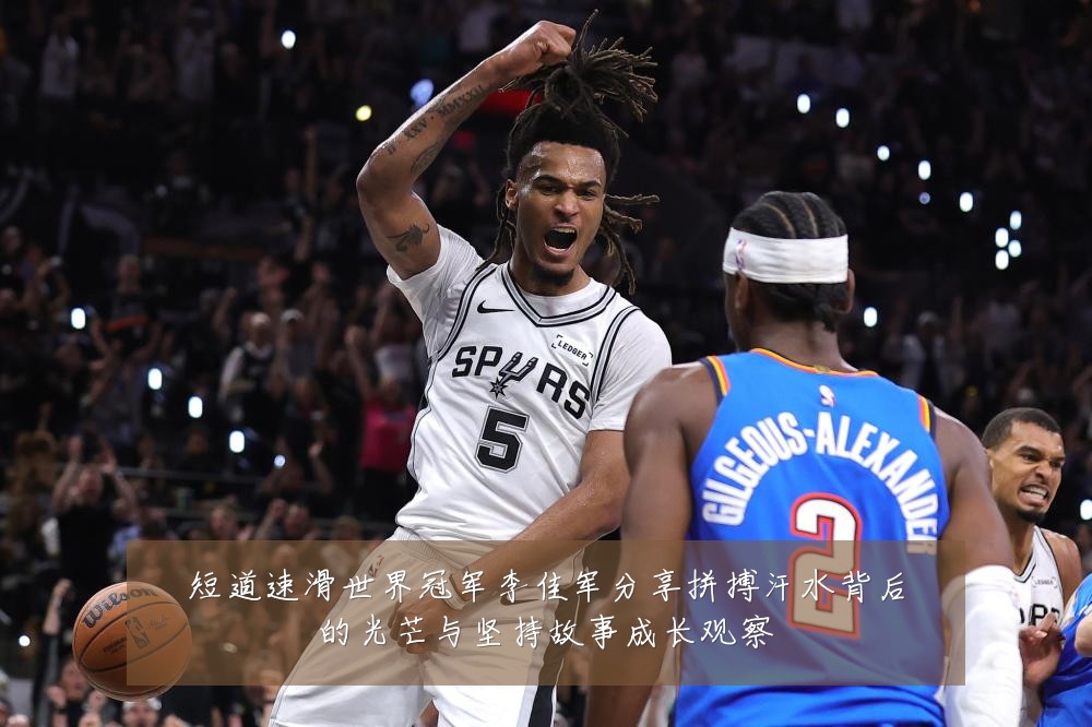短道速滑世界冠军李佳军分享拼搏汗水背后的光芒与坚持故事成长观察
