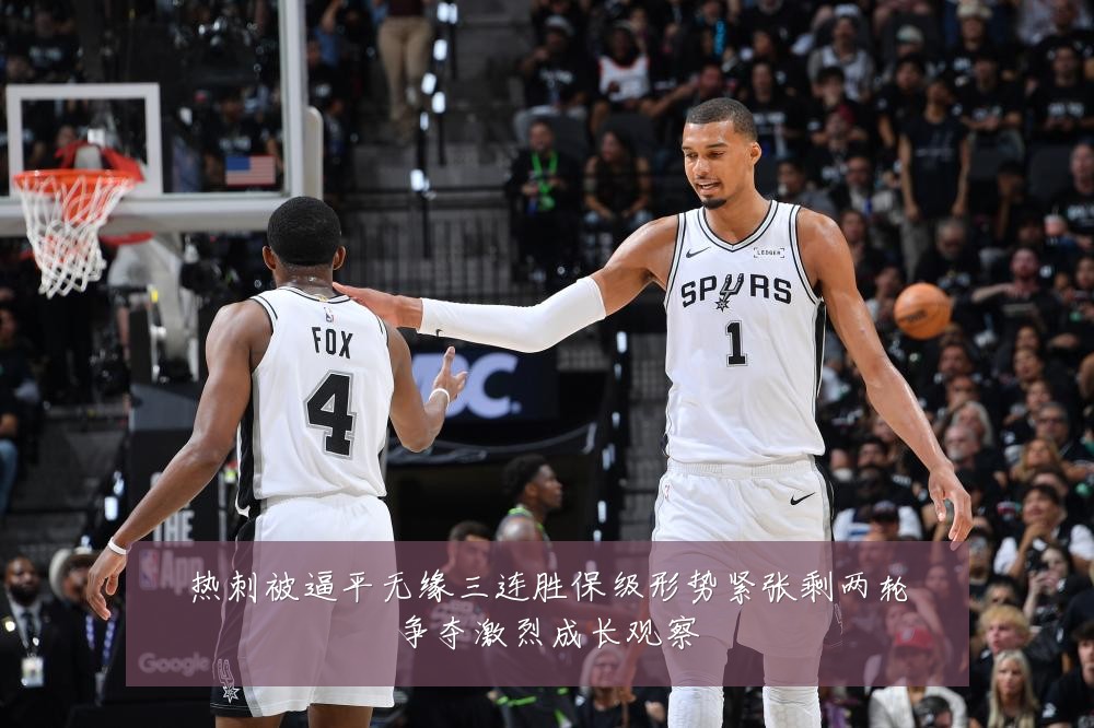 热刺被逼平无缘三连胜保级形势紧张剩两轮争夺激烈成长观察