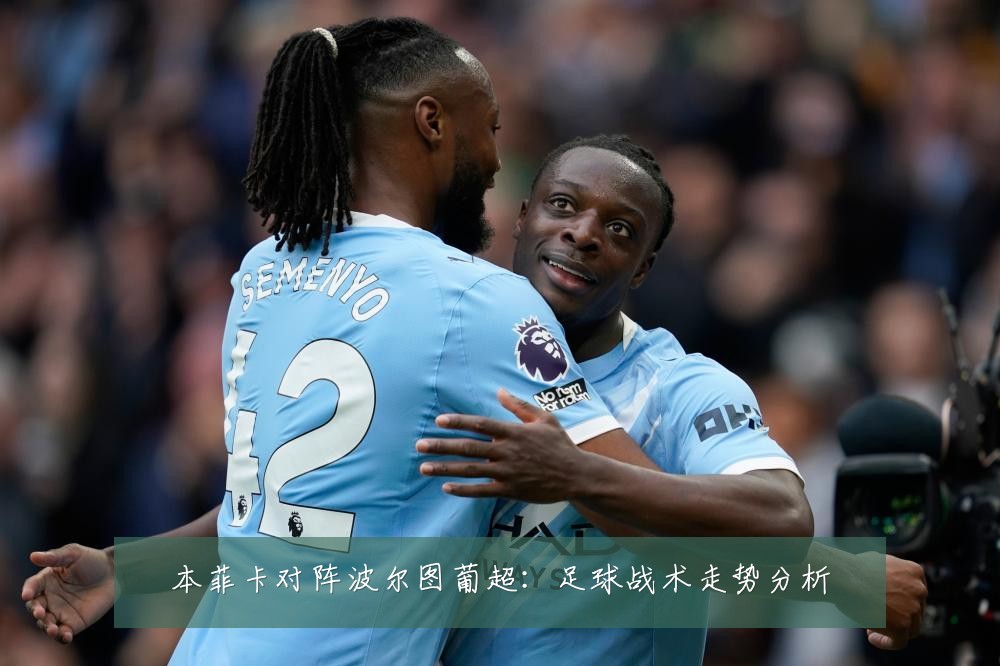 本菲卡对阵波尔图葡超：足球战术走势分析