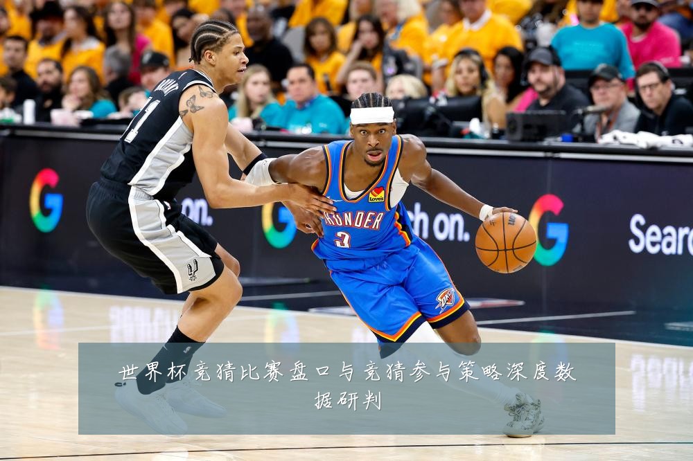 世界杯竞猜比赛盘口与竞猜参与策略深度数据研判