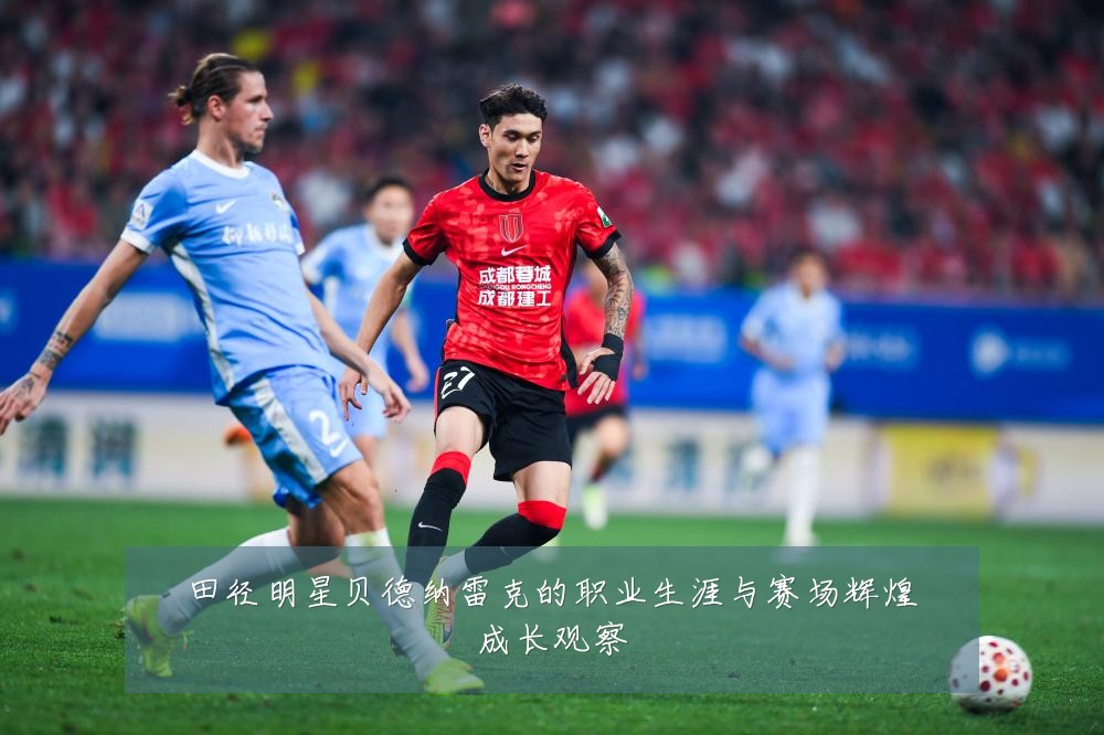 田径明星贝德纳雷克的职业生涯与赛场辉煌成长观察