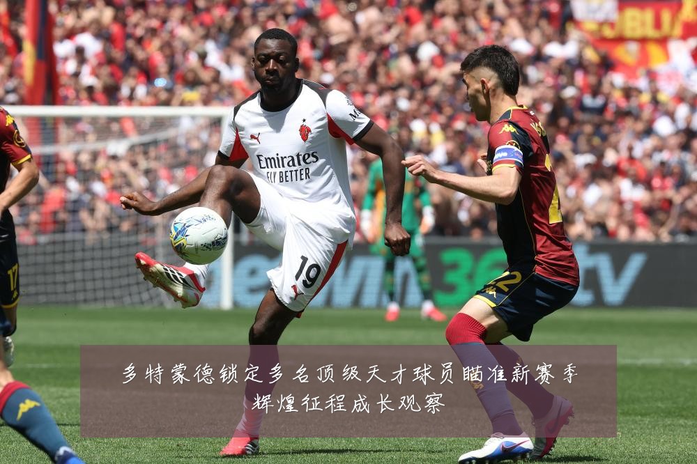 多特蒙德锁定多名顶级天才球员瞄准新赛季辉煌征程成长观察